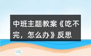 中班主題教案《吃不完，怎么辦》反思