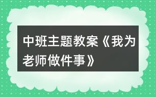 中班主題教案《我為老師做件事》