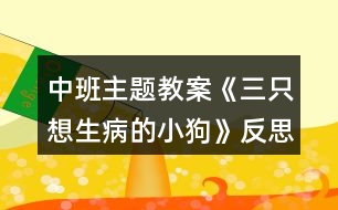 中班主題教案《三只想生病的小狗》反思