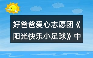 好爸爸愛心志愿團(tuán)《陽光快樂小足球》中班教案