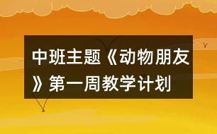 中班主題《動(dòng)物朋友》第一周教學(xué)計(jì)劃