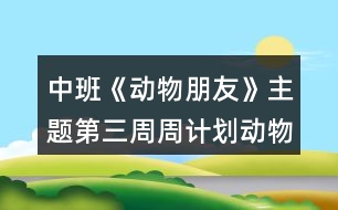 中班《動(dòng)物朋友》主題第三周周計(jì)劃動(dòng)物秘密多