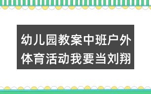 幼兒園教案中班戶外體育活動我要當劉翔反思