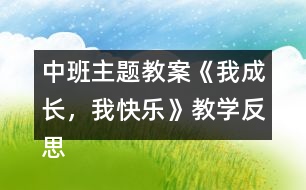 中班主題教案《我成長，我快樂》教學(xué)反思