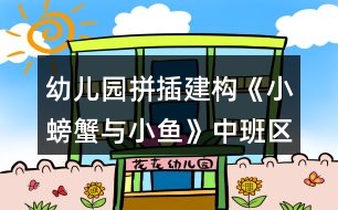 幼兒園拼插建構(gòu)《小螃蟹與小魚》中班區(qū)域活動(dòng)方案