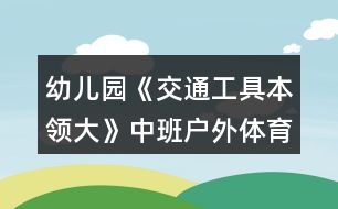 幼兒園《交通工具本領(lǐng)大》中班戶(hù)外體育教案