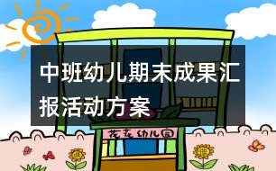 中班幼兒期末成果匯報活動方案