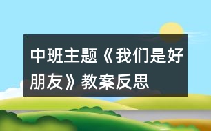 中班主題《我們是好朋友》教案反思