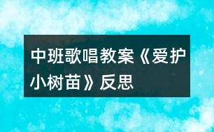 中班歌唱教案《愛護(hù)小樹苗》反思