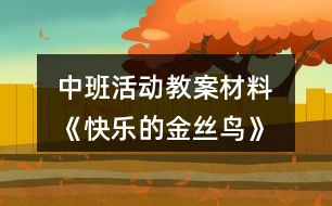 中班活動(dòng)教案材料 《快樂(lè)的金絲鳥》