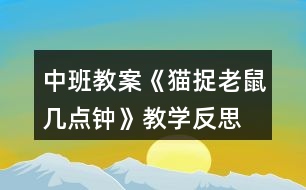 中班教案《貓捉老鼠幾點鐘》教學(xué)反思