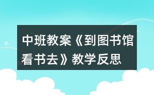 中班教案《到圖書館看書去》教學(xué)反思