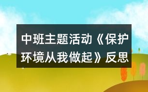 中班主題活動(dòng)《保護(hù)環(huán)境從我做起》反思