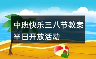 中班快樂三八節(jié)教案半日開放活動(dòng)