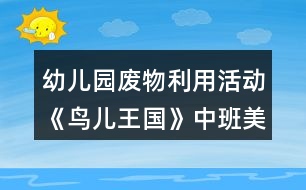 幼兒園廢物利用活動《鳥兒王國》中班美工制作教學(xué)設(shè)計