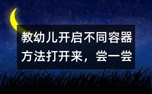 教幼兒開啟不同容器方法：打開來，嘗一嘗