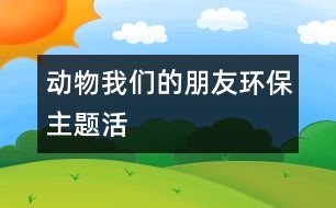 “動物——我們的朋友”——環(huán)保主題活動 5