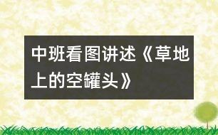 中班看圖講述《草地上的空罐頭》