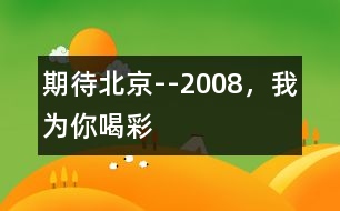 期待北京--2008，我為你喝彩