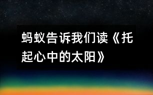 螞蟻告訴我們——讀《托起心中的太陽(yáng)》有感