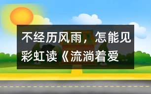 不經歷風雨，怎能見彩虹——讀《流淌著愛的河流》有感