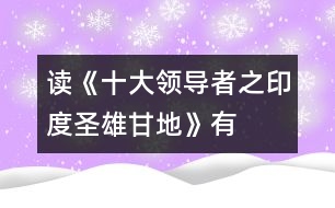 讀《十大領(lǐng)導(dǎo)者之印度圣雄——甘地》有感