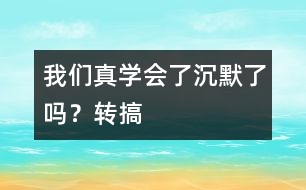 我們真學(xué)會(huì)了沉默了嗎？（轉(zhuǎn)搞）