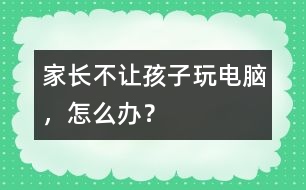 家長不讓孩子玩電腦，怎么辦？