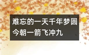 難忘的一天——千年夢(mèng)圓今朝一箭飛沖九霄