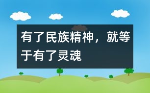 有了民族精神，就等于有了靈魂