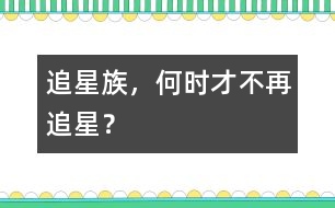 追星族，何時(shí)才不再追星？