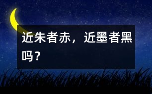 “近朱者赤，近墨者黑”嗎？