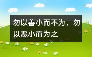 “勿以善小而不為，勿以惡小而為之”