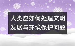 人類(lèi)應(yīng)如何處理文明發(fā)展與環(huán)境保護(hù)問(wèn)題