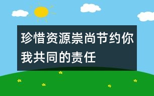 珍惜資源崇尚節(jié)約——你我共同的責(zé)任