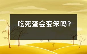 吃死蛋會(huì)變笨嗎？