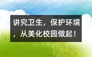 講究衛(wèi)生，保護(hù)環(huán)境，從美化校園做起！