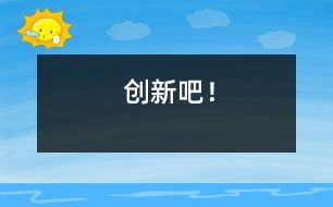 創(chuàng)新吧！