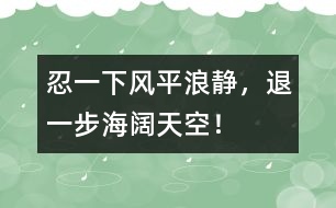 忍一下風(fēng)平浪靜，退一步海闊天空！