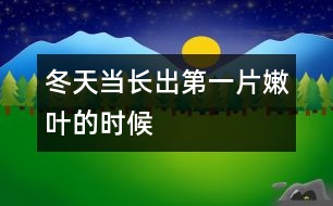 冬天,當(dāng)長(zhǎng)出第一片嫩葉的時(shí)候