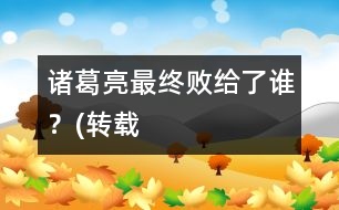 諸葛亮最終敗給了誰？(轉(zhuǎn)載）