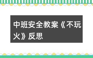 中班安全教案《不玩火》反思