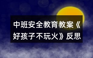 中班安全教育教案《好孩子不玩火》反思