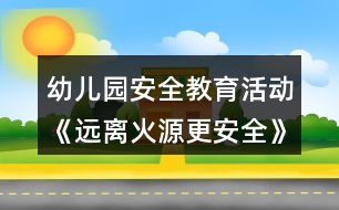 幼兒園安全教育活動《遠離火源更安全》中班教案反思