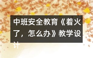 中班安全教育《著火了，怎么辦》教學設(shè)計