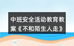 中班安全活動(dòng)教育教案《不和陌生人走》反思