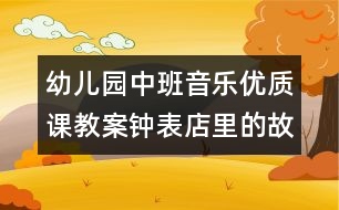 幼兒園中班音樂優(yōu)質課教案：鐘表店里的故事