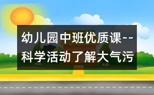 幼兒園中班優(yōu)質(zhì)課--科學(xué)活動：了解大氣污染的嚴(yán)重性（原創(chuàng)）