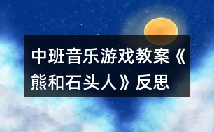 中班音樂(lè)游戲教案《熊和石頭人》反思