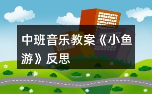 中班音樂教案《小魚游》反思